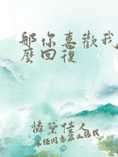 那你喜欢我吗怎么回复