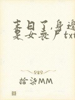 末日了,身边全是女丧尸txt