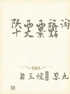 陕西西旅游必去十大景点