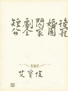 短剧闪婚后被老公全家团宠