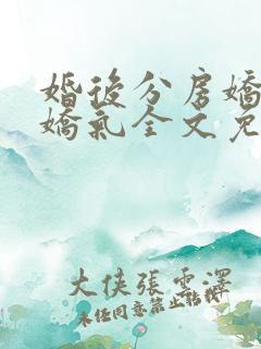 婚后分房娇夫别娇气全文免费阅读全文