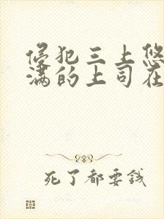 侵犯三上悠亚丰满的上司在线观看