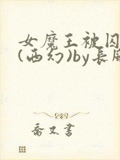 女魔王被囚禁后(西幻)by长风