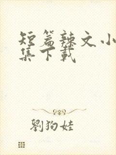 短篇辣文小说合集下载