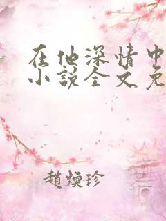 在他深情中陨落小说全文免费阅读