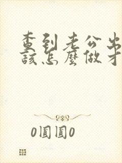 查到老公出轨我该怎么做才好