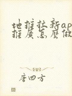 地推拉新app推广怎么做