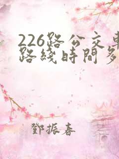 226路公交车路线时间多久一趟