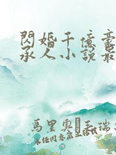 闪婚千亿豪门继承人小说最新章节列表