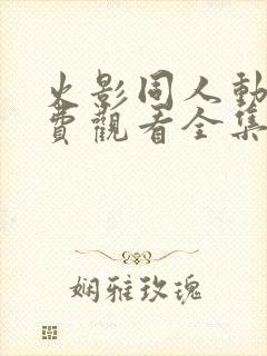 火影同人动漫免费观看全集高清下载