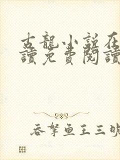 古龙小说在线阅读免费阅读无弹窗