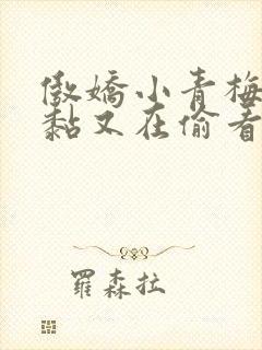 傲娇小青梅甜又黏又在偷看我了小说免费阅读