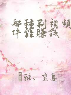 哪种刷视频的软件能赚钱