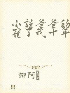 小说爸爸的朋友宠了我十年免费阅读