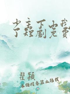 少主下山我无敌了短剧免费全集