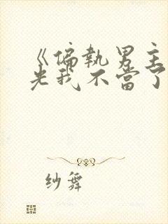 《偏执男主白月光我不当了》