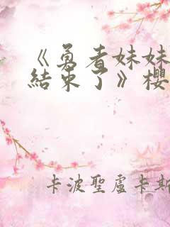 《勇者妹妹冒险结束了》樱花视频在