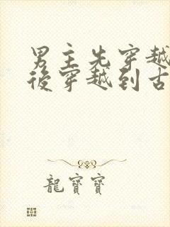 男主先穿越女主后穿越到古代