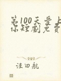 第100天爱上你短剧免费观看