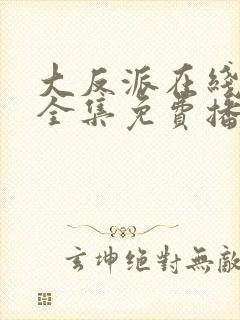 大反派在线观看全集免费播放.