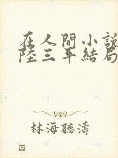 在人间小说采薇陆三平结局