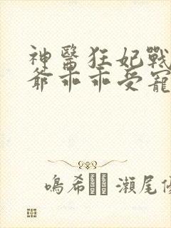 神医狂妃战神王爷乖乖受宠免费观看