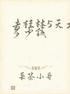 去桂林5天大概多少钱