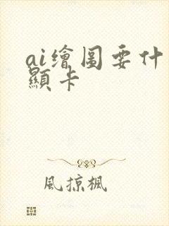 ai绘图要什么显卡