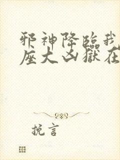 邪神降临我有一座大凶狱在线观看漫画