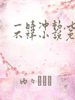 一时冲动,七世不祥小说免费阅读全文