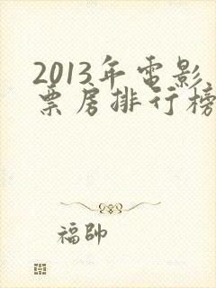 2013年电影票房排行榜前十名