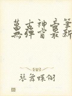 万古神帝笔趣阁无弹窗最新章节