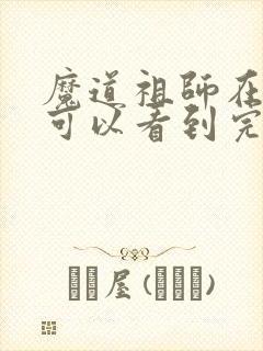 魔道祖师在哪里可以看到完整版小说
