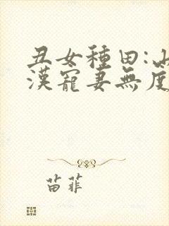 丑女种田:山里汉宠妻无度