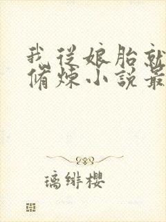 我从娘胎就开始修炼小说最新