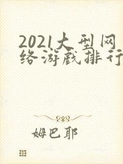 2021大型网络游戏排行榜前十