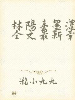 林阳秦墨浓免费全文最新章节