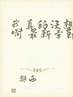 我真的没想重生啊 最新章节 无弹窗