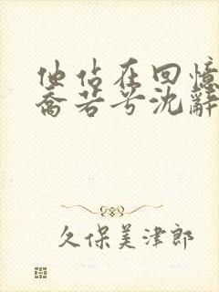 他站在回忆尽头乔若兮沈辞安最新章节在线