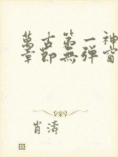 万古第一神最新章节无弹窗笔趣阁