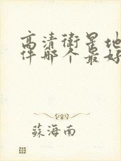 高清卫星地图软件哪个最好用