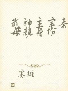 武神主宰秦尘的母亲身份
