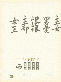 女主恨男主但男主却很爱女主的小说