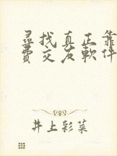 寻找真正靠谱免费交友软件