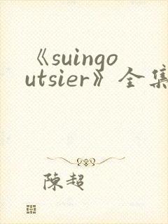 《suingoutsier》全集免费观看动漫