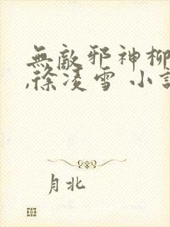 无敌邪神柳无邪,徐凌雪 小说