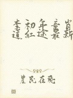 李初年童肖媛正道红途最新章节更新