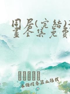 同居(完结)漫画全集免费阅读