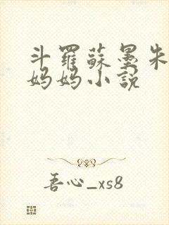 斗罗苏墨朱竹清妈妈小说