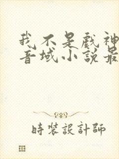 我不是戏神三九音域小说最新章节下载